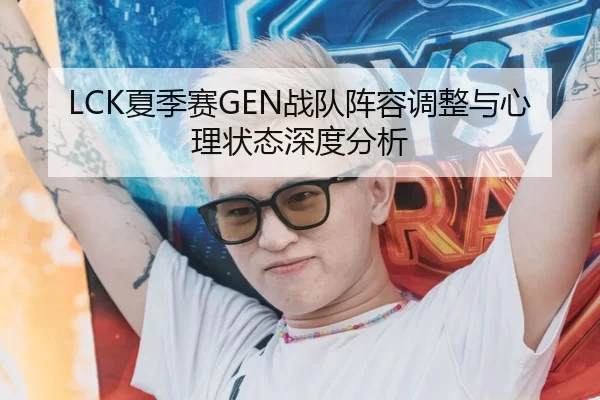 LCK夏季赛GEN战队阵容调整与心理状态深度分析